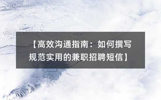 【高效沟通指南:如何撰写规范实用的兼职招聘短信】
