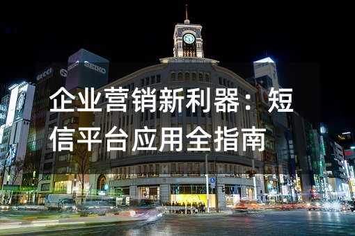 企业营销新利器:短信平台应用全指南