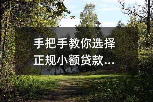 手把手教你选择正规小额贷款服务