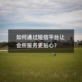 如何通过短信平台让会所服务更贴心?