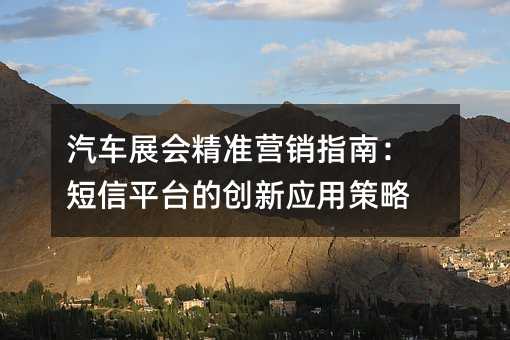汽车展会精准营销指南:短信平台的创新应用策略