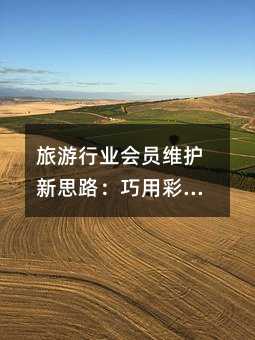 旅游行业会员维护新思路:巧用彩信服务打造温暖客户关系