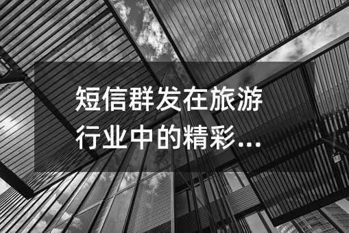 短信群发在旅游行业中的精彩应用
