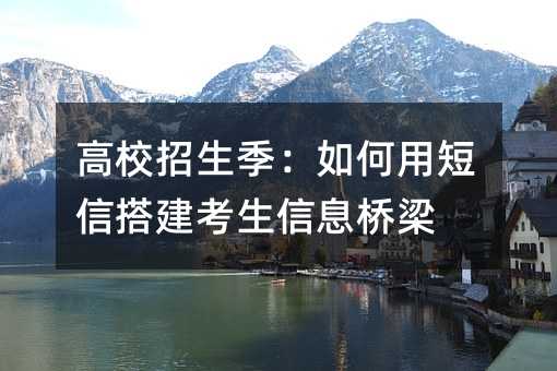 高校招生季:如何用短信搭建考生信息桥梁