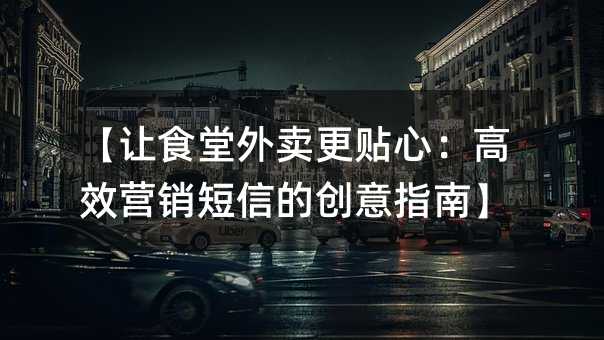 【让食堂外卖更贴心:高效营销短信的创意指南】