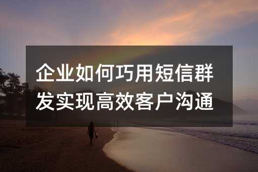 ��ҵ������ö���Ⱥ��ʵ�ָ�Ч�ͻ���ͨ