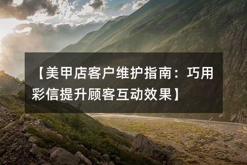 �����׵�ͻ�ά��ָ�ϣ����ò��������˿ͻ���Ч����