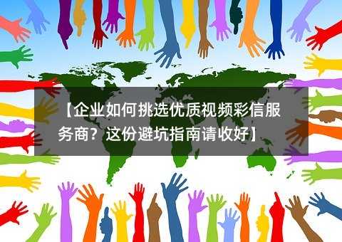 【企业如何挑选优质视频彩信服务商?这份避坑指南请收好】