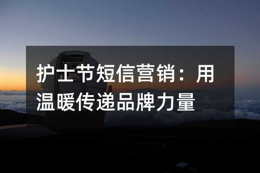 护士节短信营销:用温暖传递品牌力量