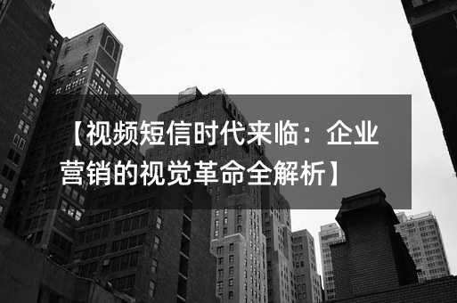 【视频短信时代来临:企业营销的视觉革命全解析】
