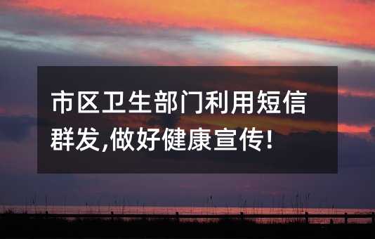 市区卫生部门利用短信群发,做好健康宣传!