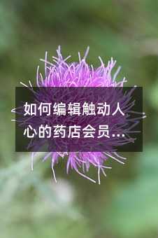 如何编辑触动人心的药店会员生日短信?实用技巧全解析