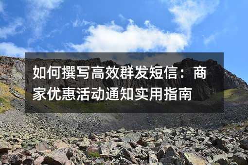 如何撰写高效群发短信:商家优惠活动通知实用指南