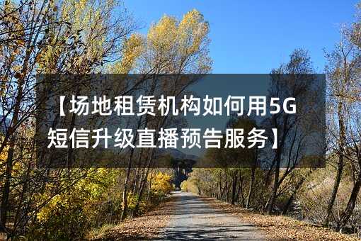 【场地租赁机构如何用5G短信升级直播预告服务】