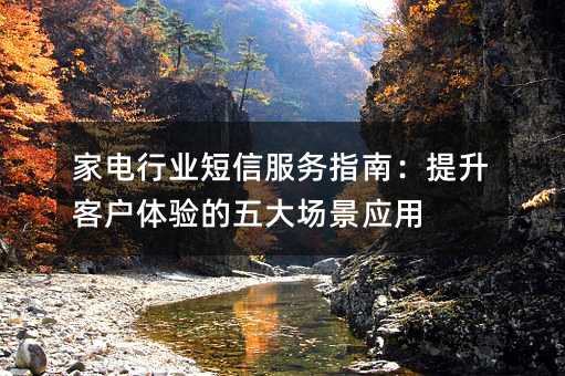 家电行业短信服务指南:提升客户体验的五大场景应用