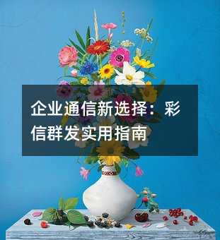 企业通信新选择:彩信群发实用指南