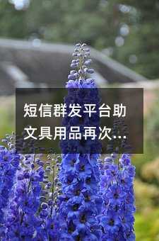 短信群发平台助文具用品再次飞跃