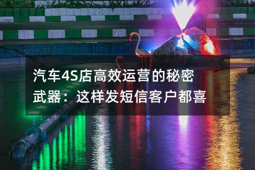汽车4S店高效运营的秘密武器:这样发短信客户都喜欢