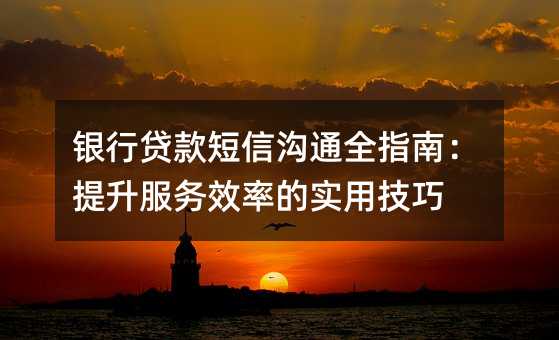 银行贷款短信沟通全指南:提升服务效率的实用技巧
