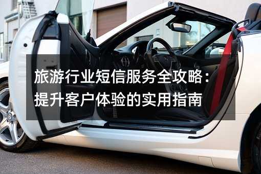 旅游行业短信服务全攻略:提升客户体验的实用指南