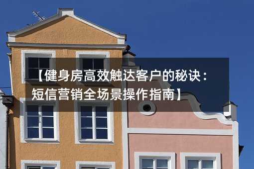 【健身房高效触达客户的秘诀:短信营销全场景操作指南】