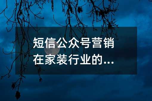 短信公众号营销在家装行业的作用