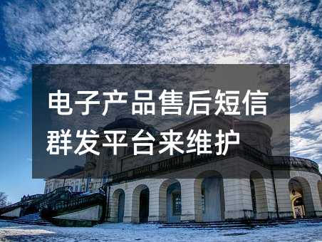 电子产品售后短信群发平台来维护