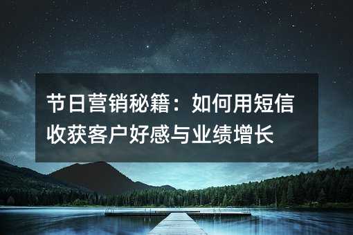 节日营销秘籍:如何用短信收获客户好感与业绩增长