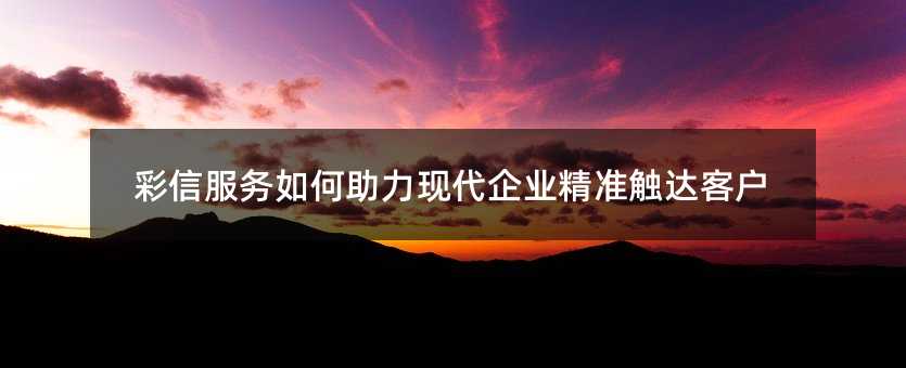 彩信服务如何助力现代企业精准触达客户