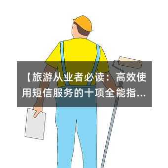 【旅游从业者必读:高效使用短信服务的十项全能指南】