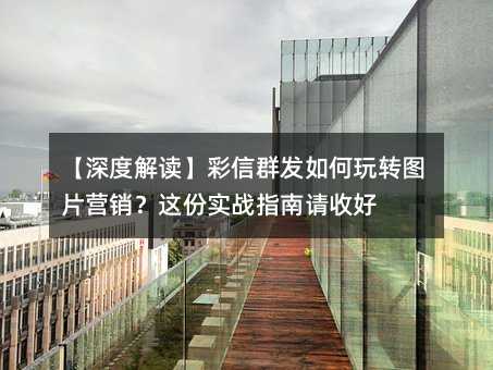 【深度解读】彩信群发如何玩转图片营销?这份实战指南请收好