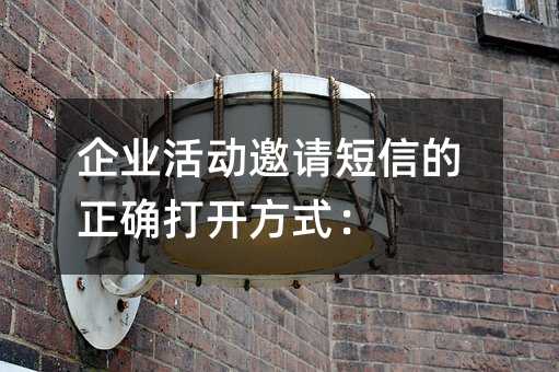 企业活动邀请短信的正确打开方式: