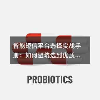 智能短信平台选择实战手册:如何避坑选到优质服务商