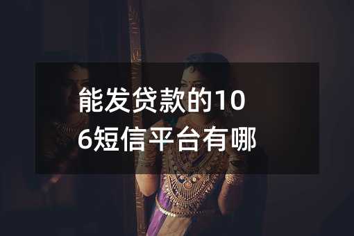 能发贷款的106短信平台有哪些?