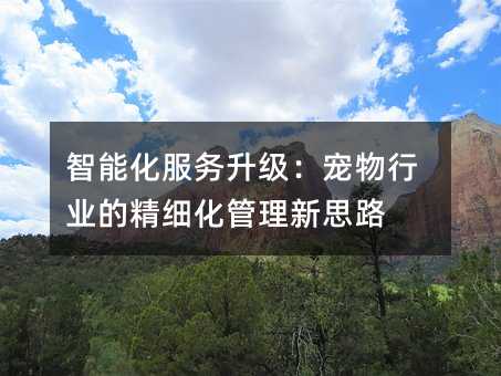 智能化服务升级:宠物行业的精细化管理新思路