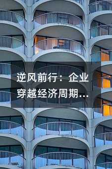 逆风前行:企业穿越经济周期的生存指南