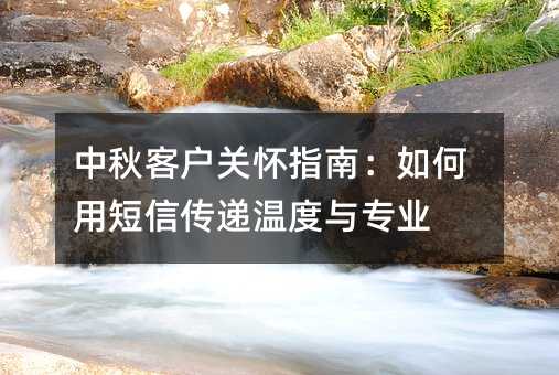 中秋客户关怀指南:如何用短信传递温度与专业