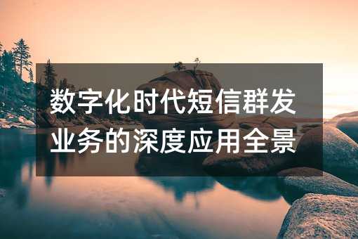 数字化时代短信群发业务的深度应用全景