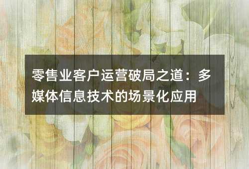 ����ҵ�ͻ���Ӫ�ƾ�֮������ý����Ϣ�����ĳ�����Ӧ��