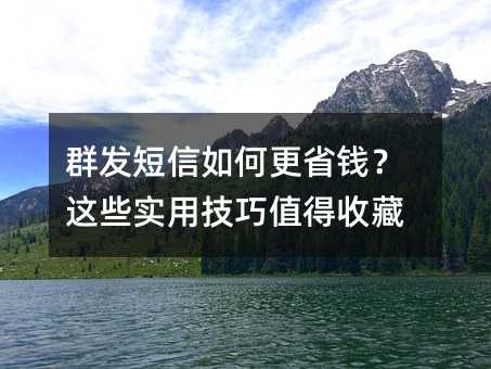 群发短信如何更省钱?这些实用技巧值得收藏