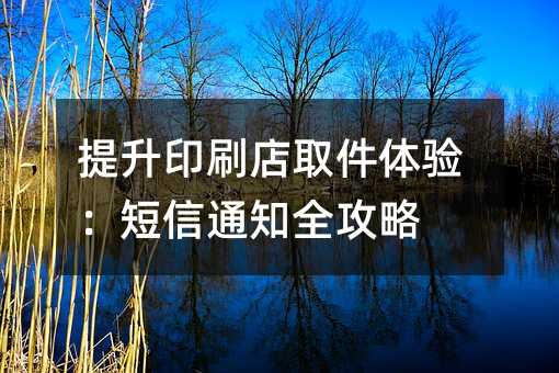 提升印刷店取件体验:短信通知全攻略