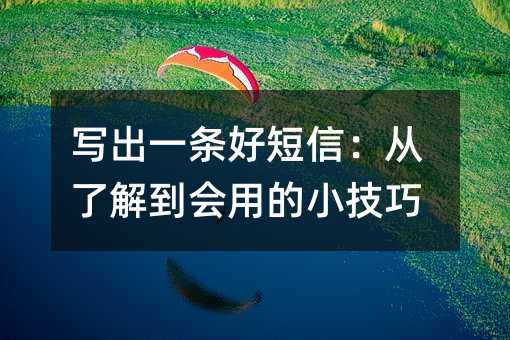 写出一条好短信:从了解到会用的小技巧