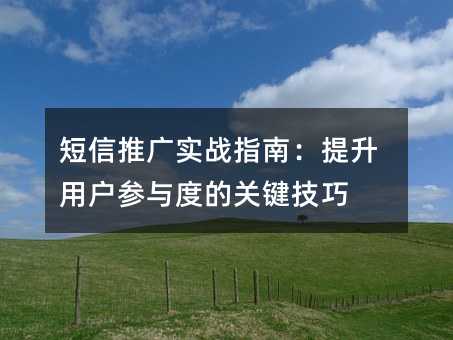 短信推广实战指南:提升用户参与度的关键技巧
