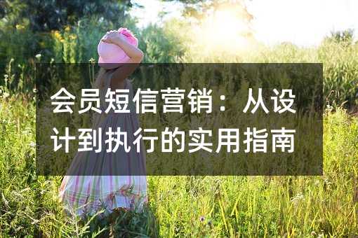 会员短信营销:从设计到执行的实用指南