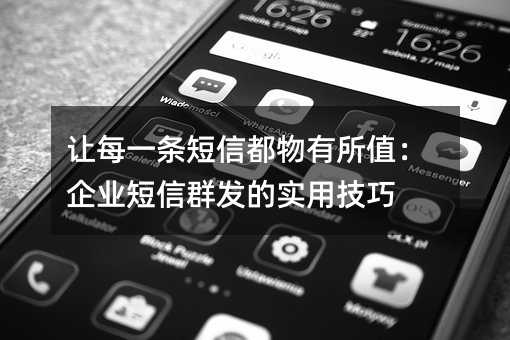 让每一条短信都物有所值:企业短信群发的实用技巧
