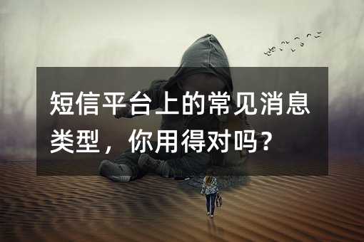 短信平台上的常见消息类型,你用得对吗?