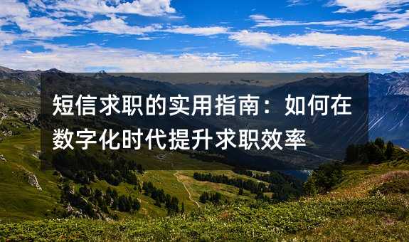 短信求职的实用指南:如何在数字化时代提升求职效率
