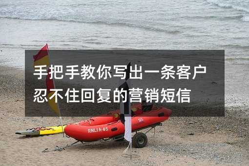 手把手教你写出一条客户忍不住回复的营销短信