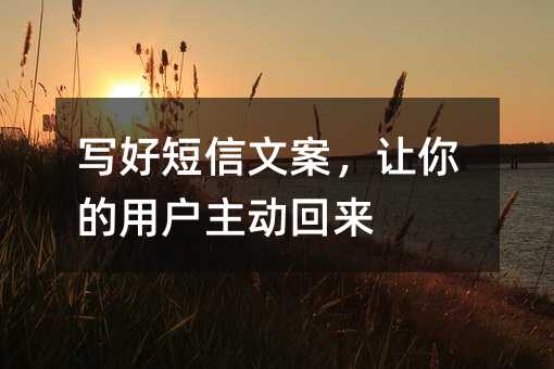 写好短信文案,让你的用户主动回来