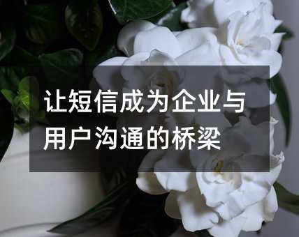 让短信成为企业与用户沟通的桥梁